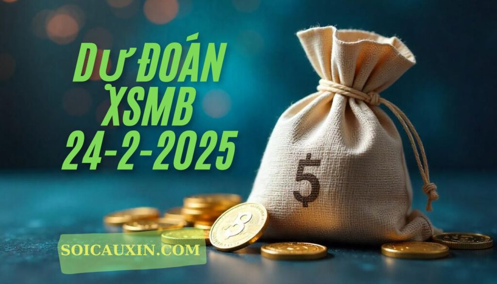 Dự Đoán XSMB 24-2-2025 | Soi Cầu Xổ Số Miền Bắc Ngày 24/2/2025