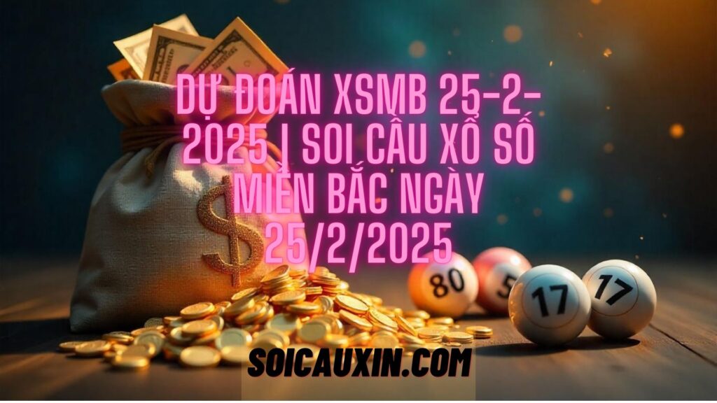 Dự Đoán XSMB 25-2-2025 | Soi Cầu Xổ Số Miền Bắc Ngày 25/2/2025