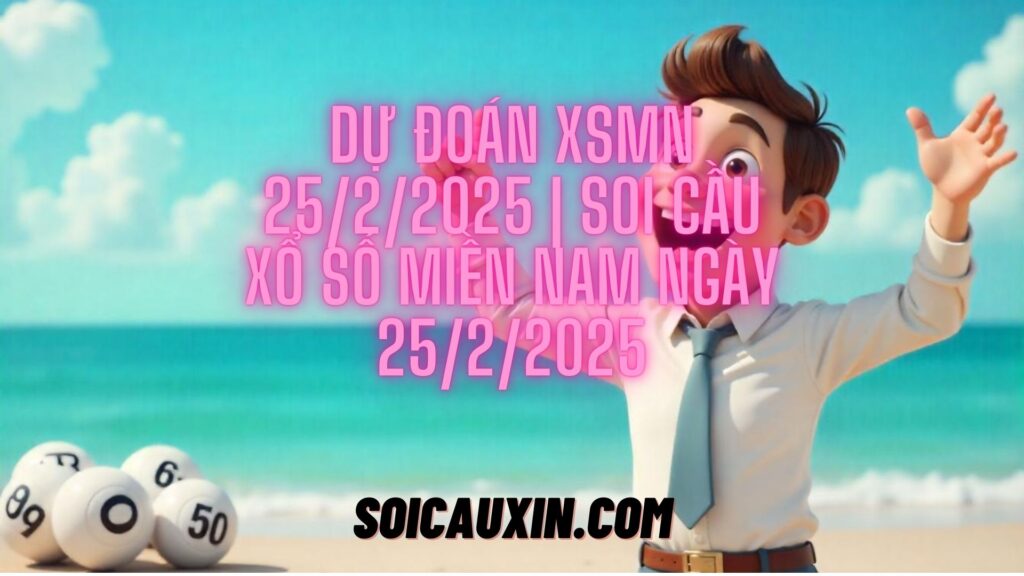 Dự Đoán XSMN 25/2/2025 | Soi Cầu Xổ Số Miền Nam Ngày 25/2/2025