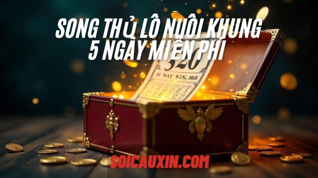 Song thủ lô nuôi khung 5 ngày miễn phí – Chiến thuật hiệu quả không thể bỏ lỡ