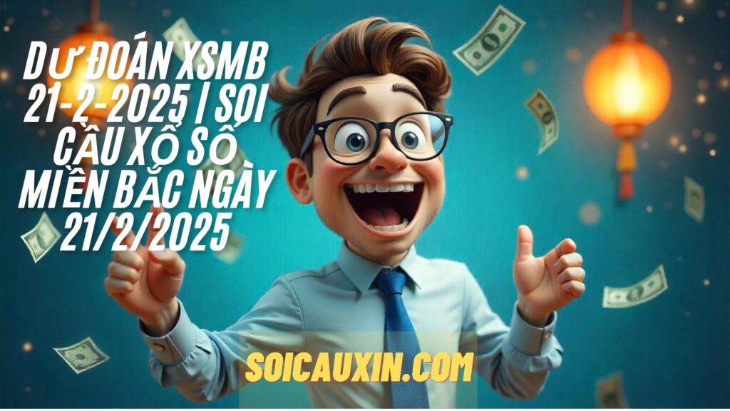 Dự Đoán XSMB 21-2-2025 | Soi Cầu Xổ Số Miền Bắc Ngày 21/2/2025