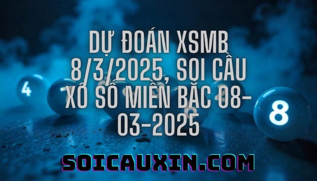 Dự đoán XSMB 8/3/2025, soi cầu Xổ Số Miền Bắc 08-03-2025