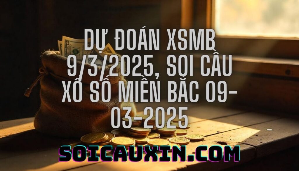 Dự đoán XSMB 9/3/2025, soi cầu Xổ Số Miền Bắc 09-03-2025