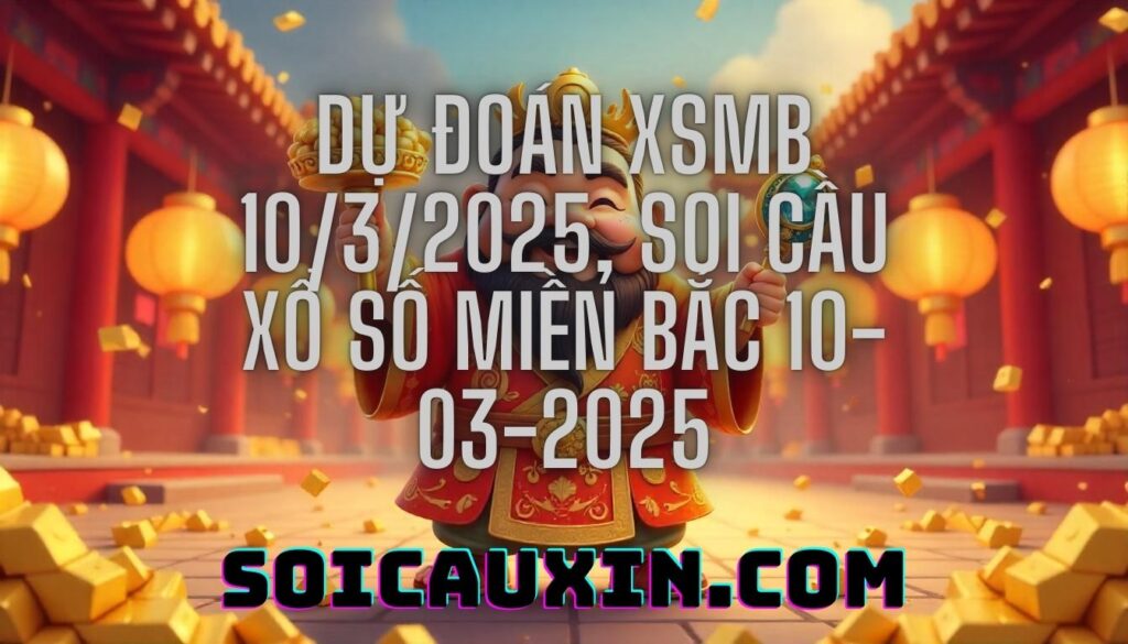 Dự đoán XSMB 10/3/2025, soi cầu Xổ Số Miền Bắc 10-03-2025