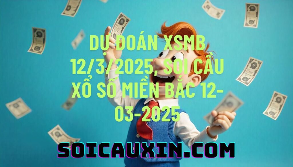 Dự đoán XSMB 12/3/2025, soi cầu Xổ Số Miền Bắc 12-03-2025