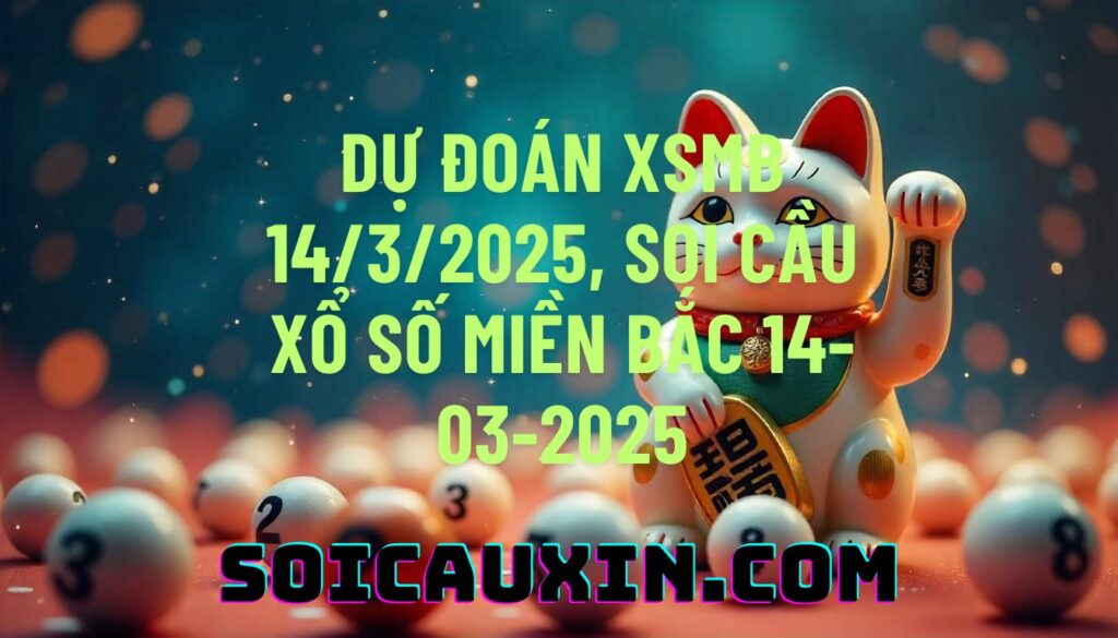 Dự đoán XSMB 14/3/2025, soi cầu Xổ Số Miền Bắc 14-03-2025