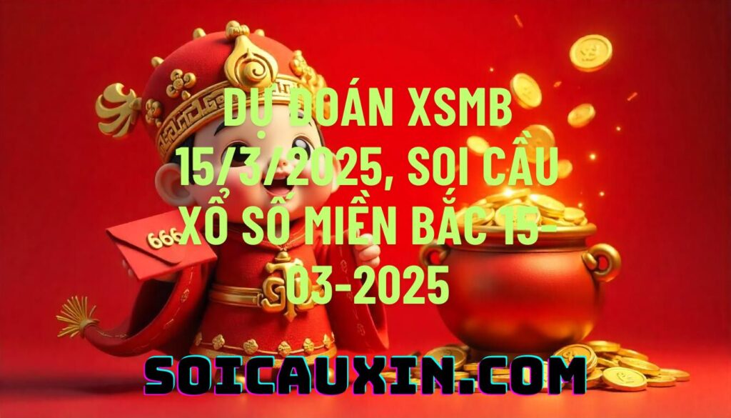 Dự đoán XSMB 15/3/2025, soi cầu Xổ Số Miền Bắc 15-03-2025