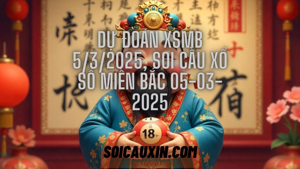 Dự đoán XSMB 5/3/2025, soi cầu Xổ Số Miền Bắc 05-03-2025