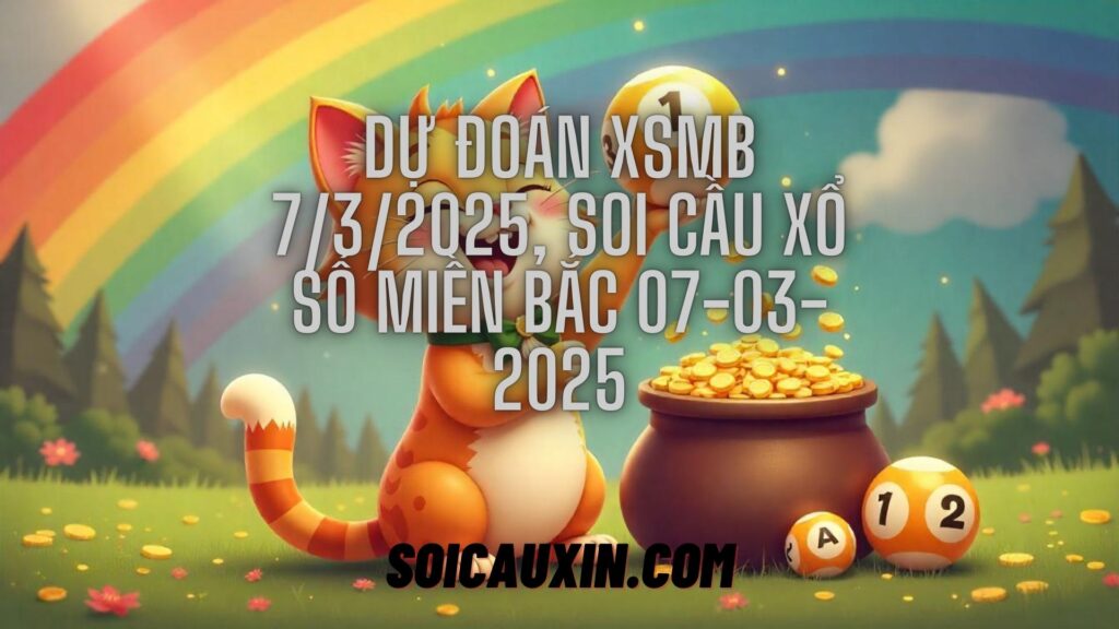 Dự đoán XSMB 7/3/2025, soi cầu Xổ Số Miền Bắc 07-03-2025