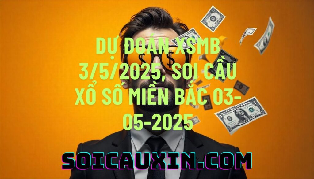 Dự đoán XSMB 3/5/2025, soi cầu Xổ Số Miền Bắc 03-05-2025