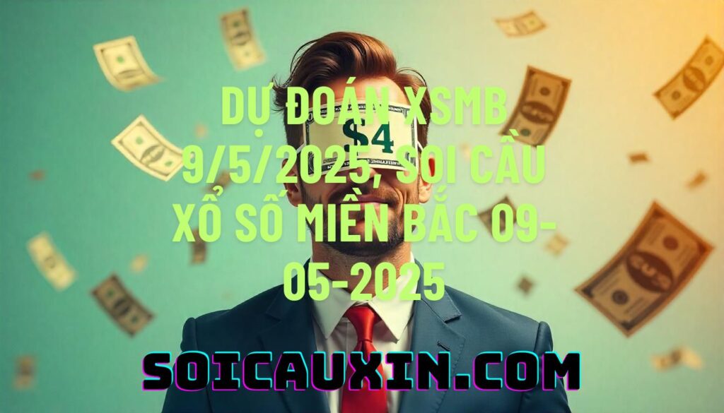 Dự đoán XSMB 9/5/2025, soi cầu Xổ Số Miền Bắc 09-05-2025