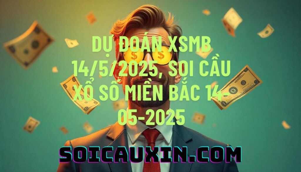 Dự đoán XSMB 14/5/2025, soi cầu Xổ Số Miền Bắc 14-05-2025