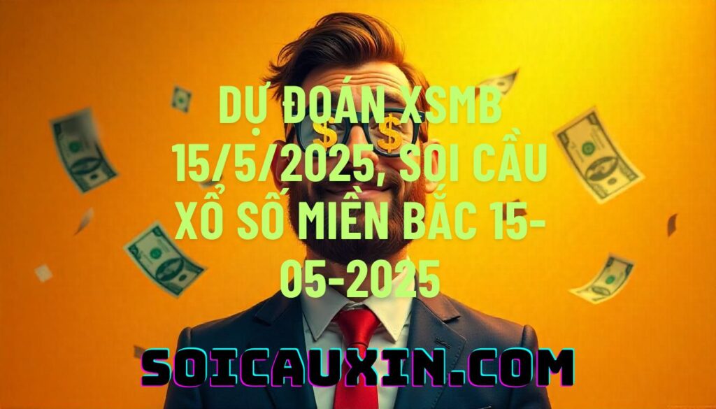 Dự đoán XSMB 15/5/2025, soi cầu Xổ Số Miền Bắc 15-05-2025