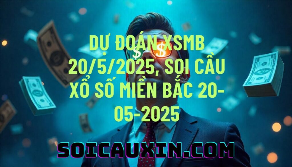 Dự đoán XSMB 20/5/2025, soi cầu Xổ Số Miền Bắc 20-05-2025