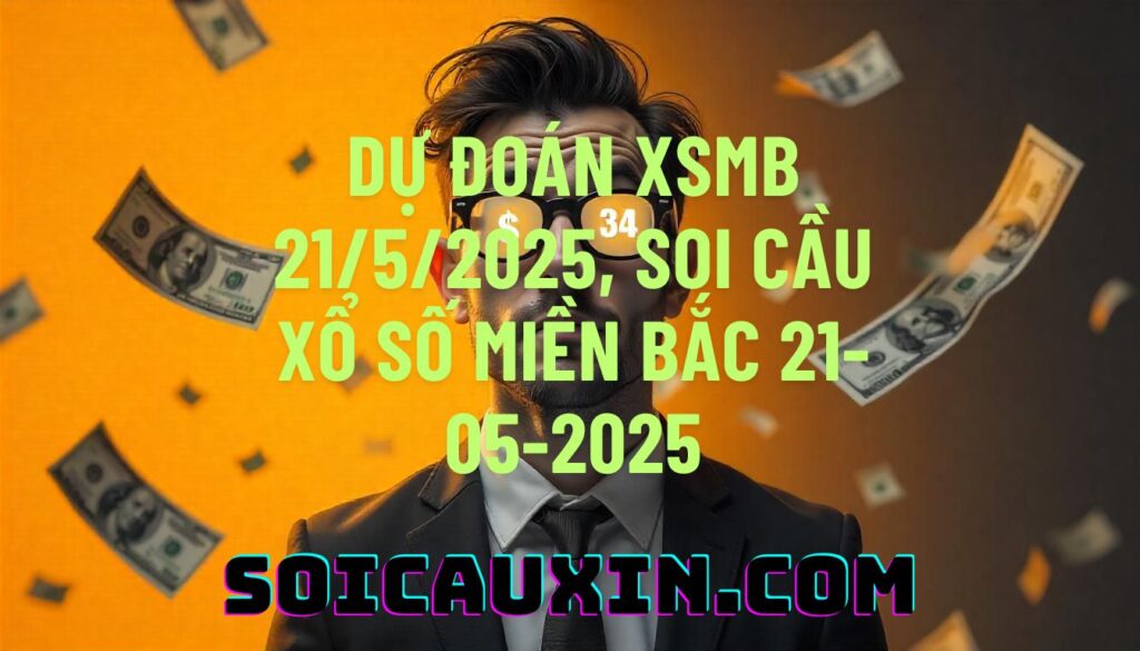 Dự đoán XSMB 21/5/2025, soi cầu Xổ Số Miền Bắc 21-05-2025