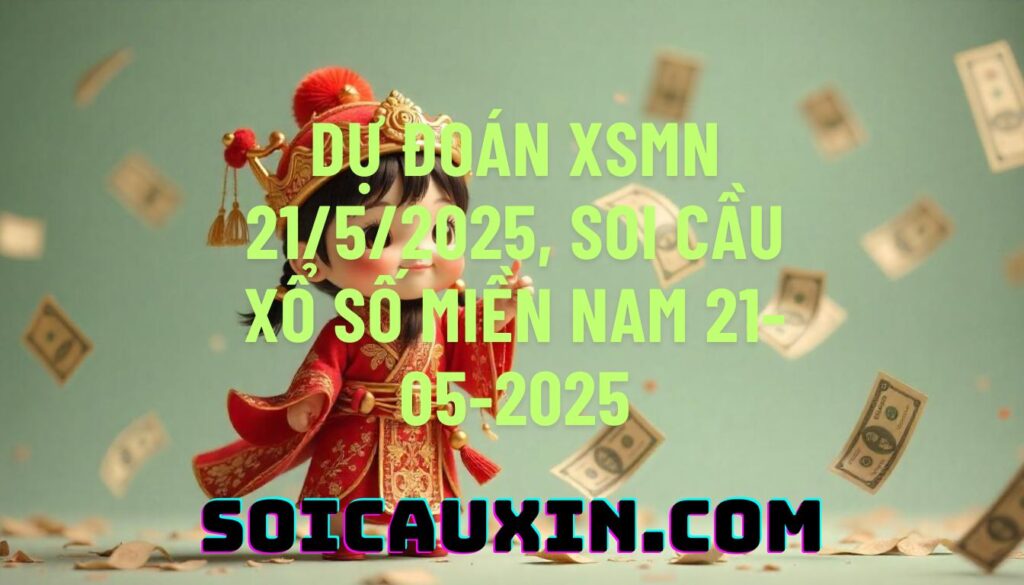 Dự đoán XSMN 21/5/2025, soi cầu Xổ Số Miền Nam 21-05-2025