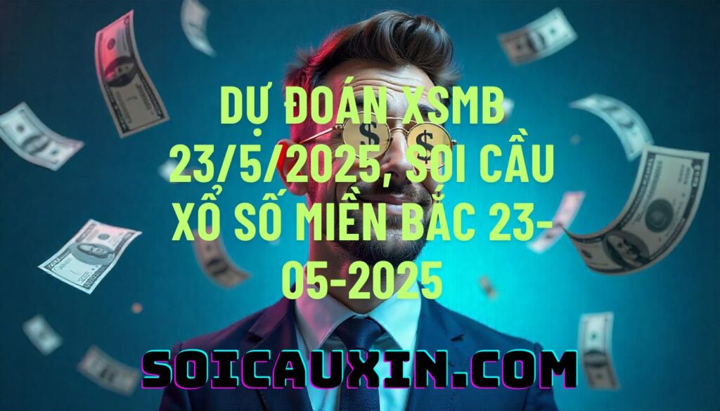 Dự đoán XSMB 23/5/2025, soi cầu Xổ Số Miền Bắc 23-05-2025