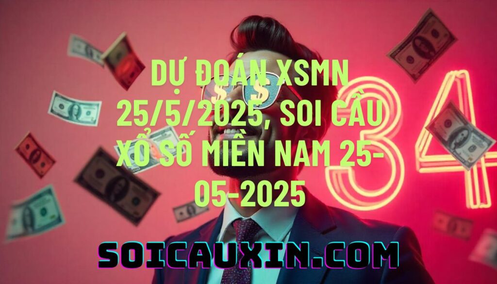 Dự đoán XSMB 25/5/2025, soi cầu Xổ Số Miền Bắc 25-05-2025