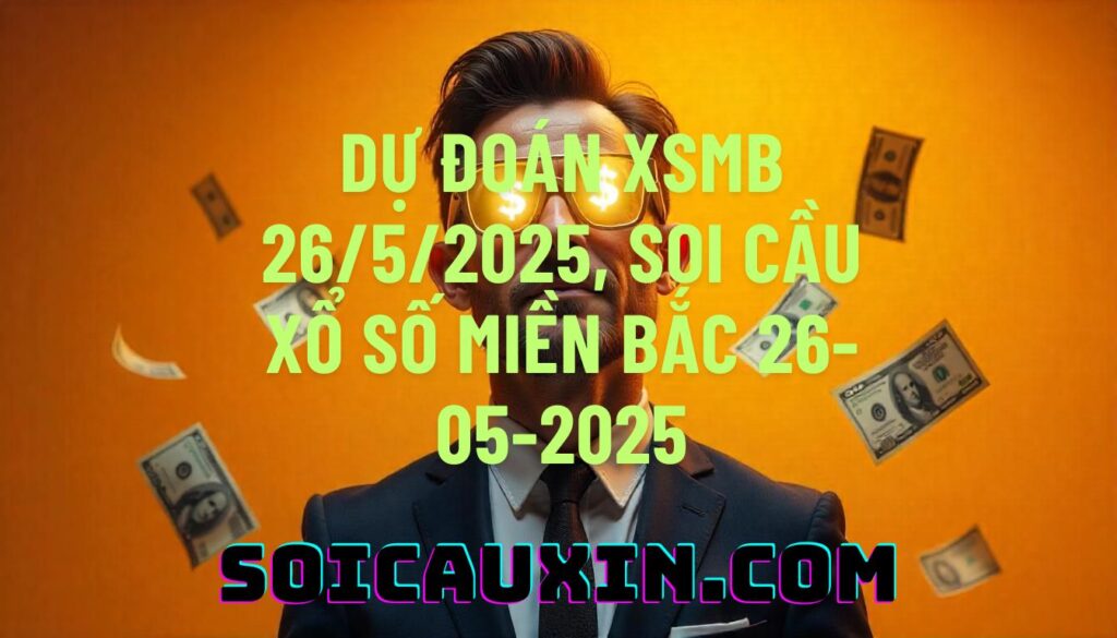 Dự đoán XSMB 26/5/2025, soi cầu Xổ Số Miền Bắc 26-05-2025