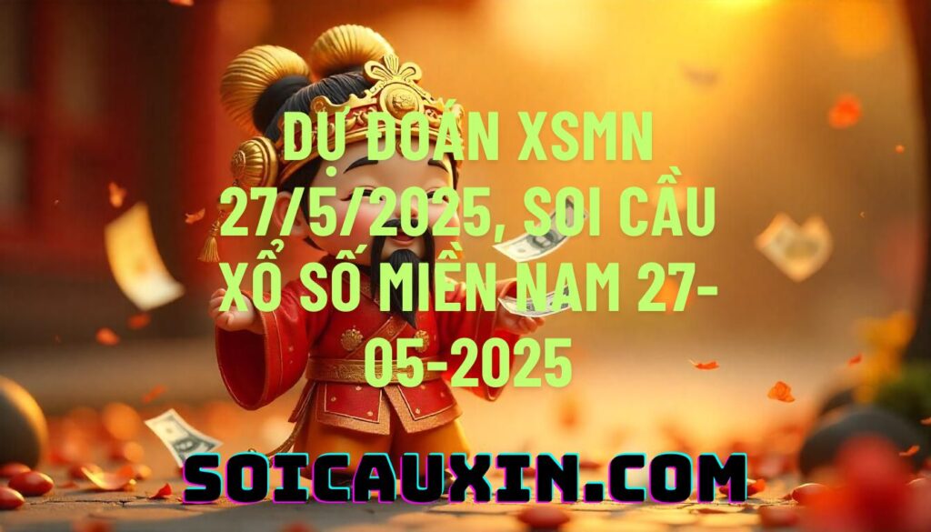 Dự đoán XSMN 27/5/2025, soi cầu Xổ Số Miền Nam 27-05-2025