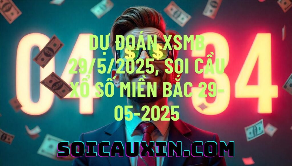 Dự đoán XSMB 29/5/2025, soi cầu Xổ Số Miền Bắc 29-05-2025
