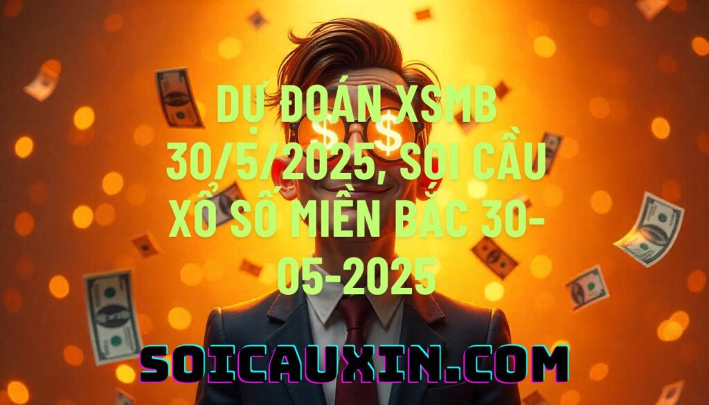 Dự đoán XSMB 30/5/2025, soi cầu Xổ Số Miền Bắc 30-05-2025